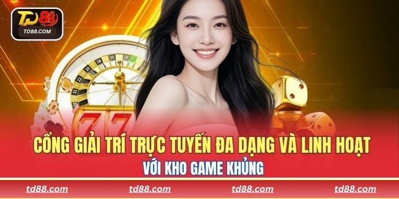 Cổng giải trí trực tuyến đa dạng và linh hoạt với kho game khủng